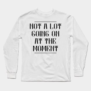 Not A Lot Going On At The Moment Long Sleeve T-Shirt